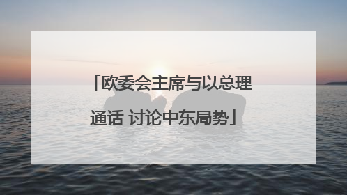 欧委会主席与以总理通话 讨论中东局势