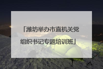 潍坊举办市直机关党组织书记专题培训班