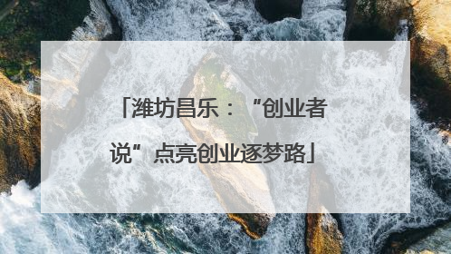 潍坊昌乐：“创业者说”点亮创业逐梦路