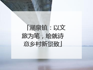 潮泉镇：以文旅为笔，绘就诗意乡村新景致