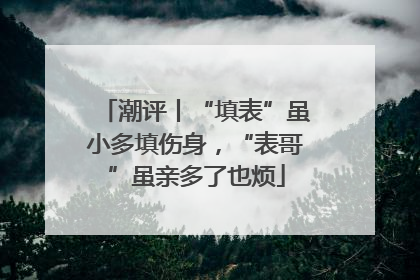 潮评丨“填表”虽小多填伤身，“表哥”虽亲多了也烦