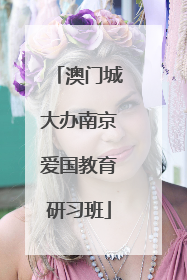 澳门城大办南京爱国教育研习班