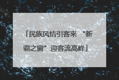 民族风情引客来 “新疆之窗”迎客流高峰