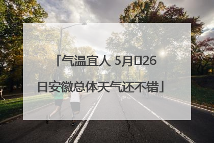 气温宜人 5月﻿26日安徽总体天气还不错