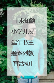 求知路小学开展端午节主题系列教育活动