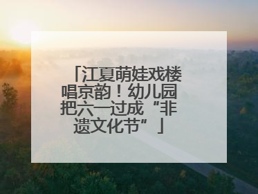 江夏萌娃戏楼唱京韵！幼儿园把六一过成“非遗文化节”