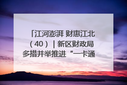 江河澎湃 财惠江北（40）｜新区财政局多措并举推进“一卡通”管理 保障惠民惠农补贴精准高效发放
