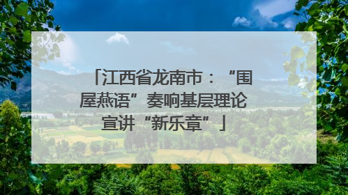 江西省龙南市：“围屋燕语”奏响基层理论宣讲“新乐章”