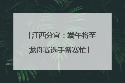 江西分宜：端午将至 龙舟赛选手备赛忙