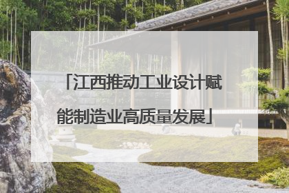 江西推动工业设计赋能制造业高质量发展