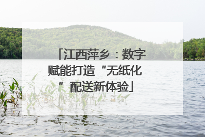 江西萍乡：数字赋能打造“无纸化”配送新体验