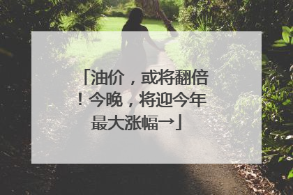 油价，或将翻倍！今晚，将迎今年最大涨幅→