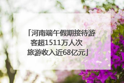 河南端午假期接待游客超1511万人次 旅游收入近68亿元
