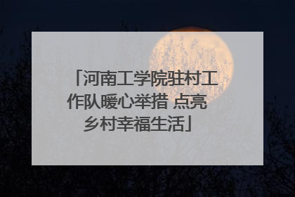 河南工学院驻村工作队暖心举措 点亮乡村幸福生活