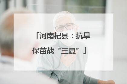 河南杞县：抗旱保苗战“三夏”