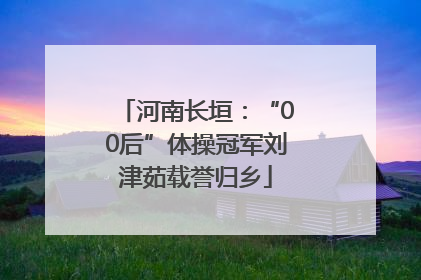 河南长垣：“00后”体操冠军刘津茹载誉归乡