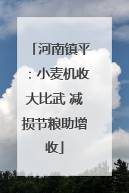 河南镇平：小麦机收大比武 减损节粮助增收