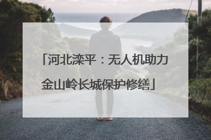 河北滦平：无人机助力金山岭长城保护修缮