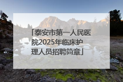 泰安市第一人民医院2025年临床护理人员招聘简章