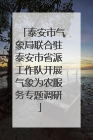泰安市气象局联合驻泰安市省派工作队开展气象为农服务专题调研