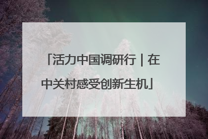 活力中国调研行｜在中关村感受创新生机