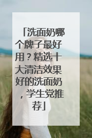 洗面奶哪个牌子最好用？精选十大清洁效果好的洗面奶，学生党推荐