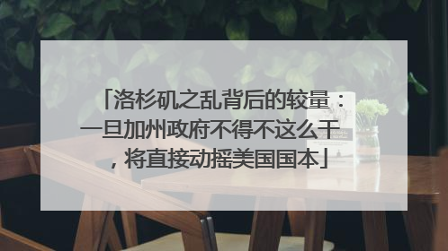 洛杉矶之乱背后的较量：一旦加州政府不得不这么干，将直接动摇美国国本