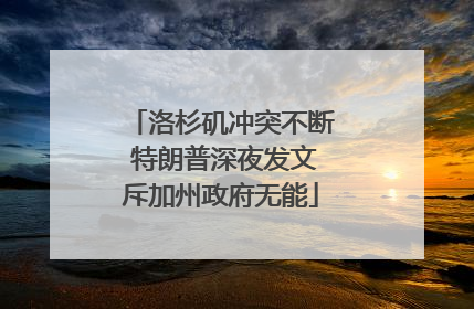 洛杉矶冲突不断 特朗普深夜发文斥加州政府无能