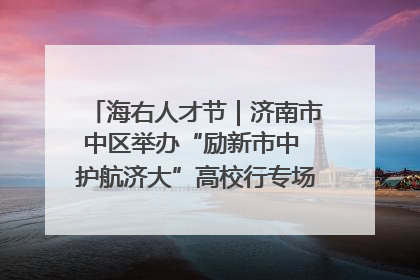 海右人才节｜济南市中区举办“励新市中 护航济大”高校行专场活动暨“青年人才 乐享市中”品牌推介会