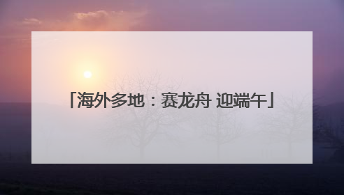 海外多地：赛龙舟 迎端午