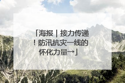 海报｜接力传递！防汛抗灾一线的怀化力量→