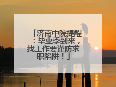 济南中院提醒：毕业季到来，找工作要谨防求职陷阱！