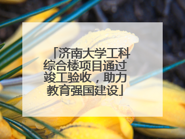 济南大学工科综合楼项目通过竣工验收，助力教育强国建设