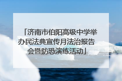 济南市伯阳高级中学举办民法典宣传月法治报告会暨防恐演练活动
