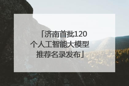 济南首批120个人工智能大模型推荐名录发布
