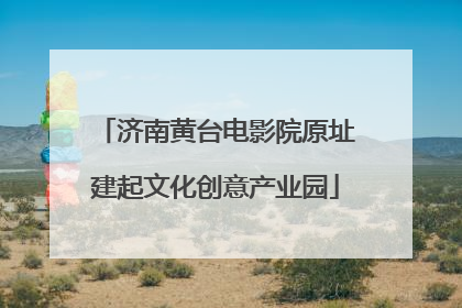 济南黄台电影院原址建起文化创意产业园