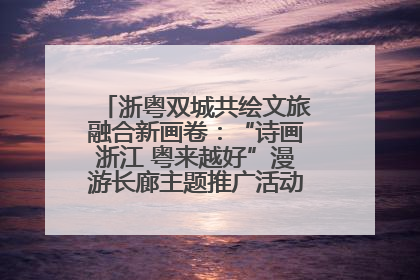 浙粤双城共绘文旅融合新画卷：“诗画浙江 粤来越好”漫游长廊主题推广活动在广州花城汇启幕