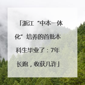 浙江“中本一体化”培养的首批本科生毕业了：7年长跑，收获几许