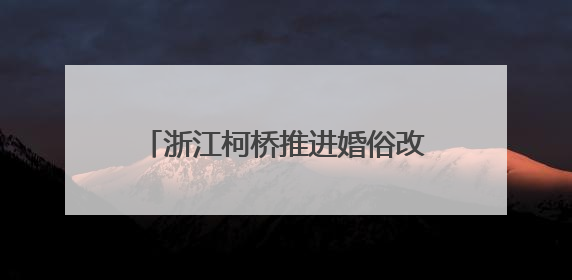 浙江柯桥推进婚俗改革 倡导文明新风