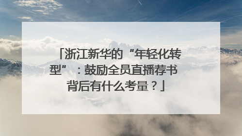 浙江新华的“年轻化转型”：鼓励全员直播荐书 背后有什么考量？