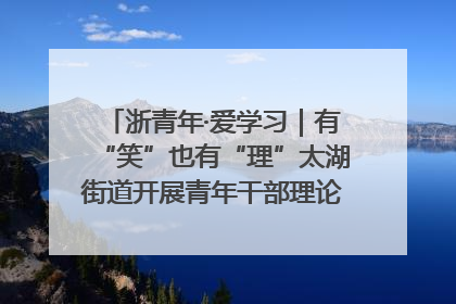 浙青年·爱学习｜有“笑”也有“理”太湖街道开展青年干部理论宣讲“开放麦”