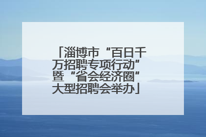 淄博市“百日千万招聘专项行动”暨“省会经济圈”大型招聘会举办