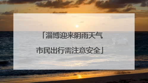 淄博迎来阴雨天气 市民出行需注意安全