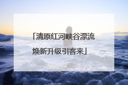 清原红河峡谷漂流焕新升级引客来