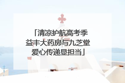 清凉护航高考季 益丰大药房与九芝堂爱心传递显担当