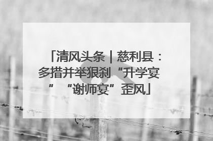清风头条｜慈利县：多措并举狠刹“升学宴”“谢师宴”歪风