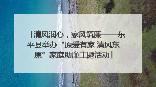清风润心，家风筑廉——东平县举办“原爱有家 清风东原”家庭助廉主题活动