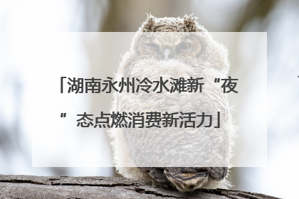 湖南永州冷水滩新“夜”态点燃消费新活力