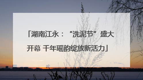 湖南江永：“洗泥节”盛大开幕 千年瑶韵绽放新活力