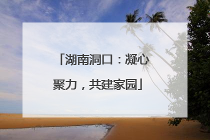 湖南洞口：凝心聚力，共建家园